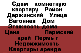 Сдам 1 комнатную квартиру › Район ­ Держинский › Улица ­ Вагонная › Дом ­ 13 › Этажность дома ­ 5 › Цена ­ 13 000 - Пермский край, Пермь г. Недвижимость » Квартиры аренда   . Пермский край,Пермь г.